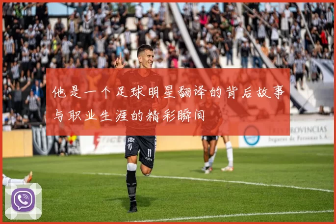 他是一个足球明星翻译的背后故事与职业生涯的精彩瞬间