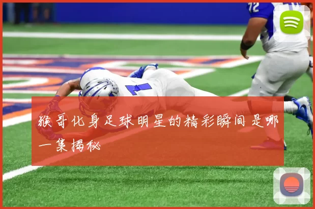 猴哥化身足球明星的精彩瞬间是哪一集揭秘