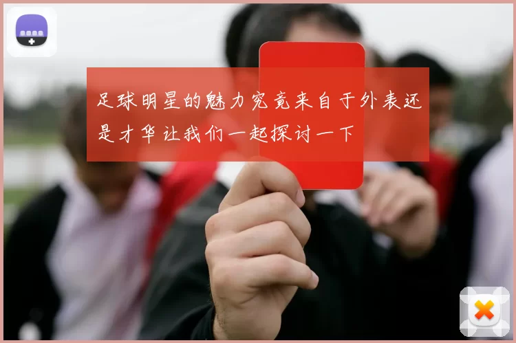 足球明星的魅力究竟来自于外表还是才华让我们一起探讨一下