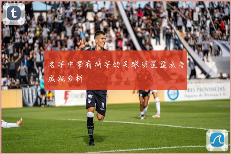 名字中带有纳字的足球明星盘点与成就分析