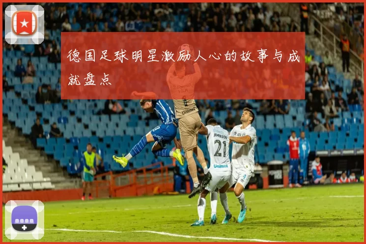 德国足球明星激励人心的故事与成就盘点