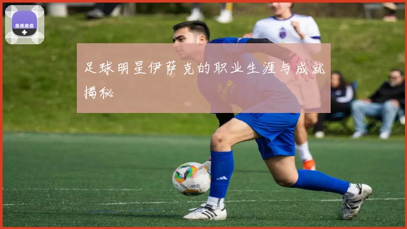 足球明星伊萨克的职业生涯与成就揭秘