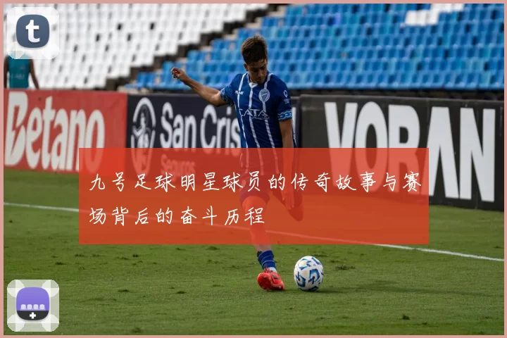 九号足球明星球员的传奇故事与赛场背后的奋斗历程