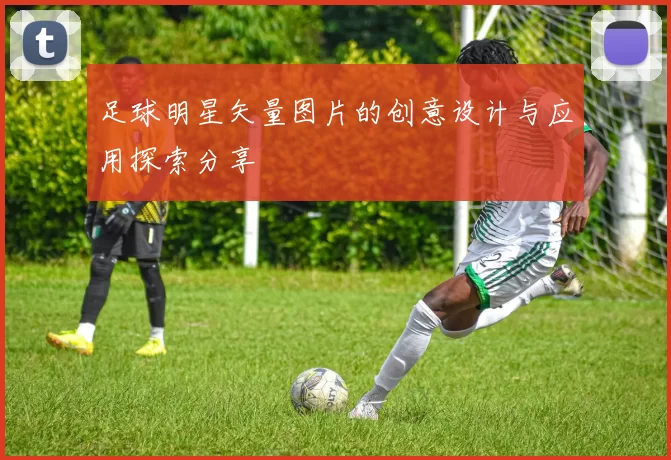 足球明星矢量图片的创意设计与应用探索分享