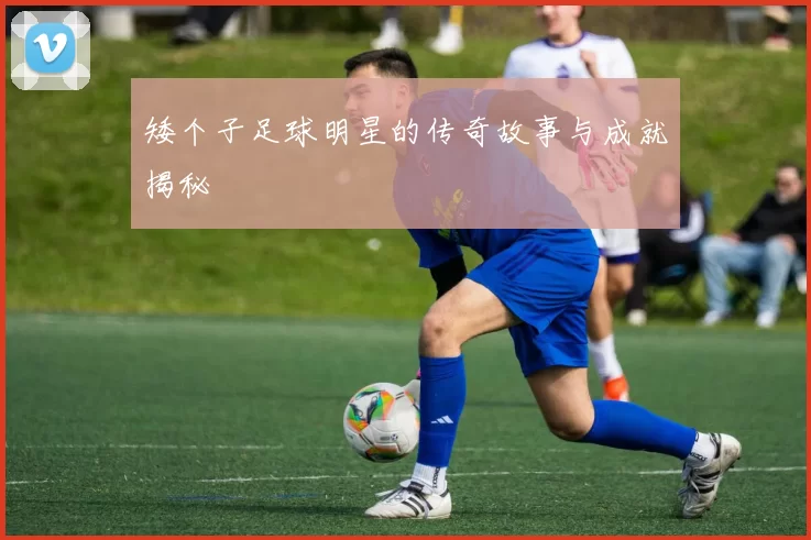 矮个子足球明星的传奇故事与成就揭秘