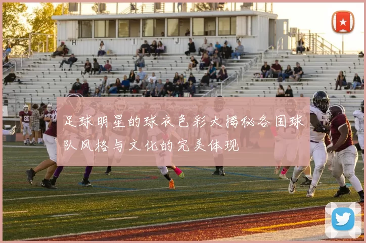 足球明星的球衣色彩大揭秘各国球队风格与文化的完美体现