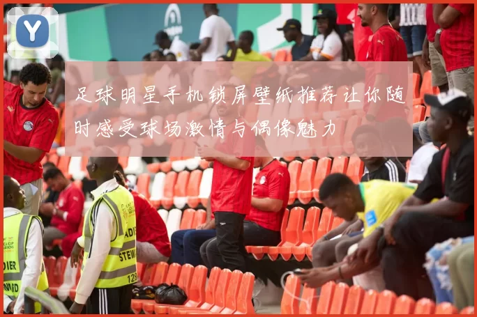 足球明星手机锁屏壁纸推荐让你随时感受球场激情与偶像魅力