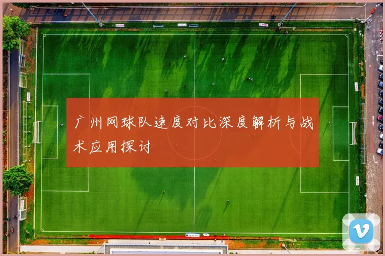 广州网球队速度对比深度解析与战术应用探讨