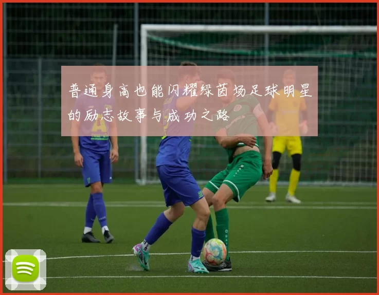 普通身高也能闪耀绿茵场足球明星的励志故事与成功之路