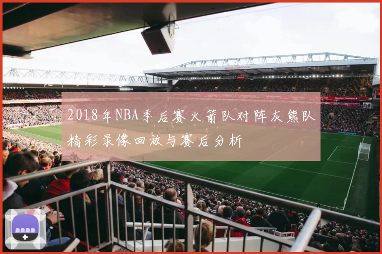 2018年NBA季后赛火箭队对阵灰熊队精彩录像回放与赛后分析