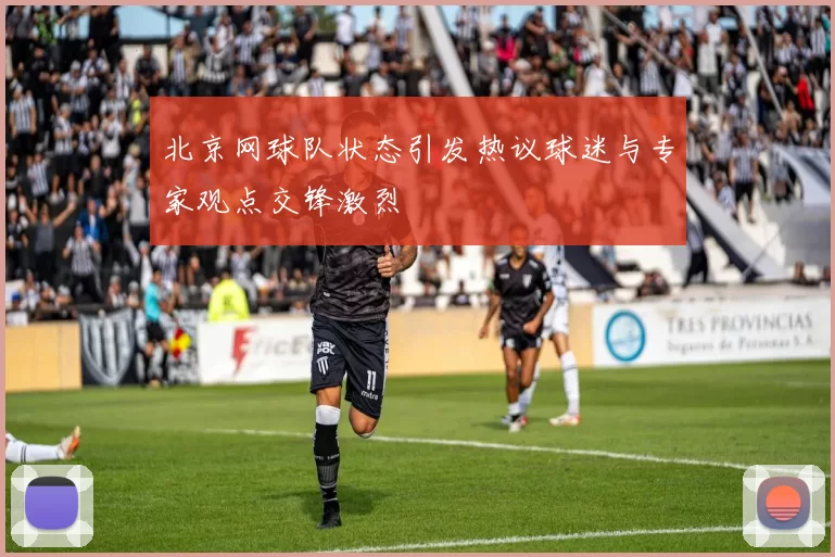 北京网球队状态引发热议球迷与专家观点交锋激烈