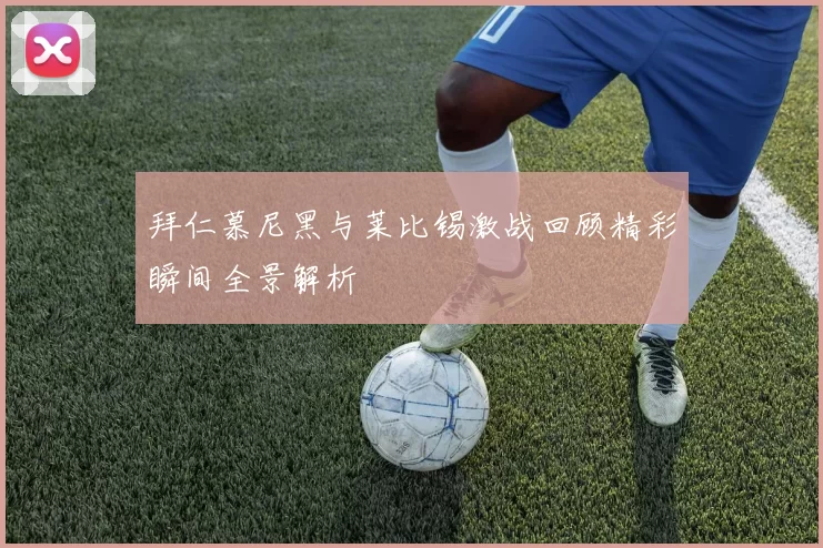 拜仁慕尼黑与莱比锡激战回顾精彩瞬间全景解析