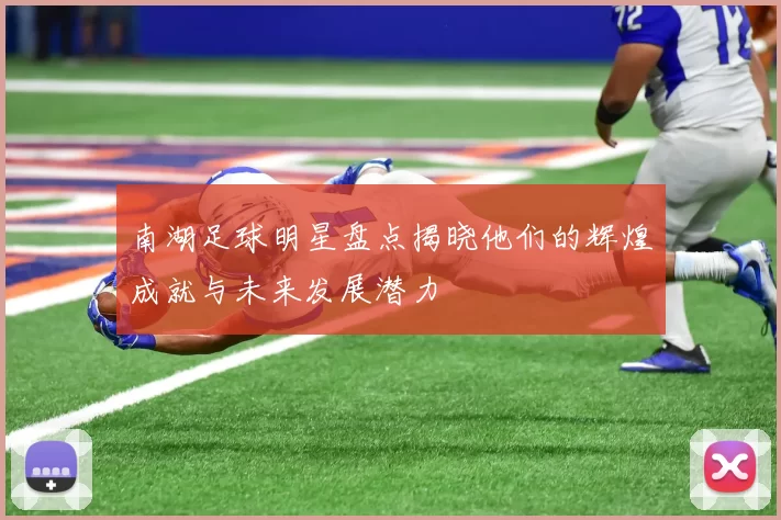 南湖足球明星盘点揭晓他们的辉煌成就与未来发展潜力