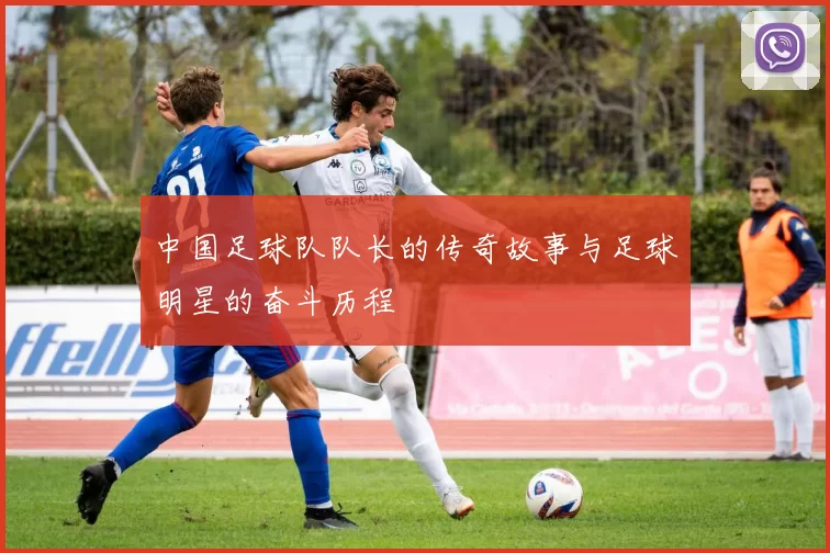 中国足球队队长的传奇故事与足球明星的奋斗历程
