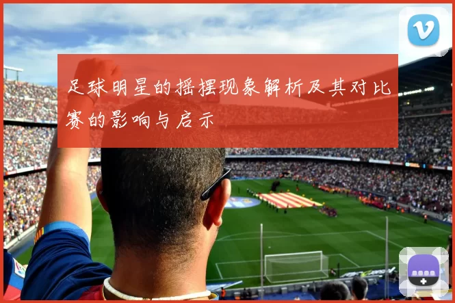 足球明星的摇摆现象解析及其对比赛的影响与启示