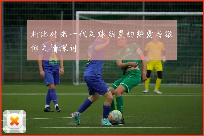 科比对老一代足球明星的热爱与敬仰之情探讨