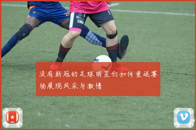 没有新冠的足球明星们如何重返赛场展现风采与激情