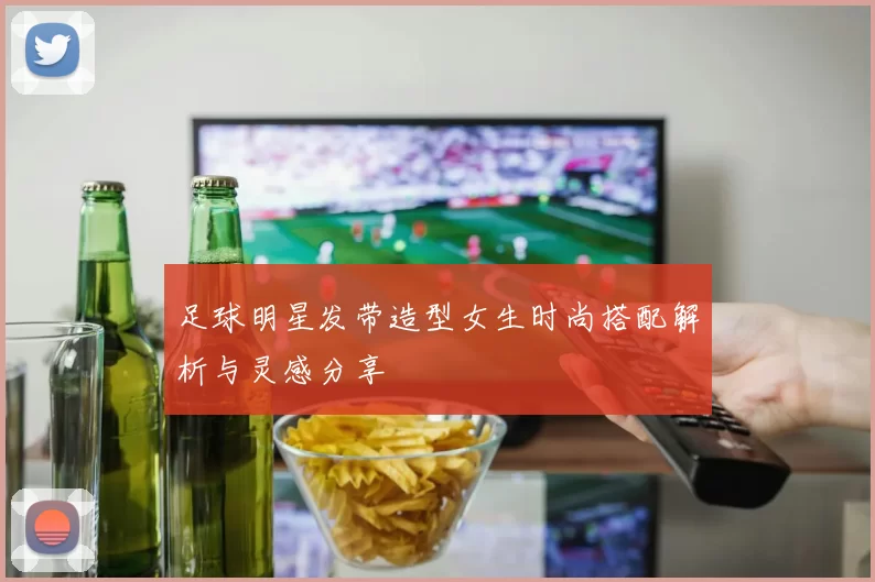 足球明星发带造型女生时尚搭配解析与灵感分享