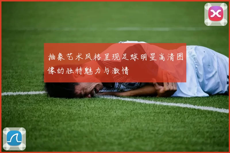 抽象艺术风格呈现足球明星高清图像的独特魅力与激情