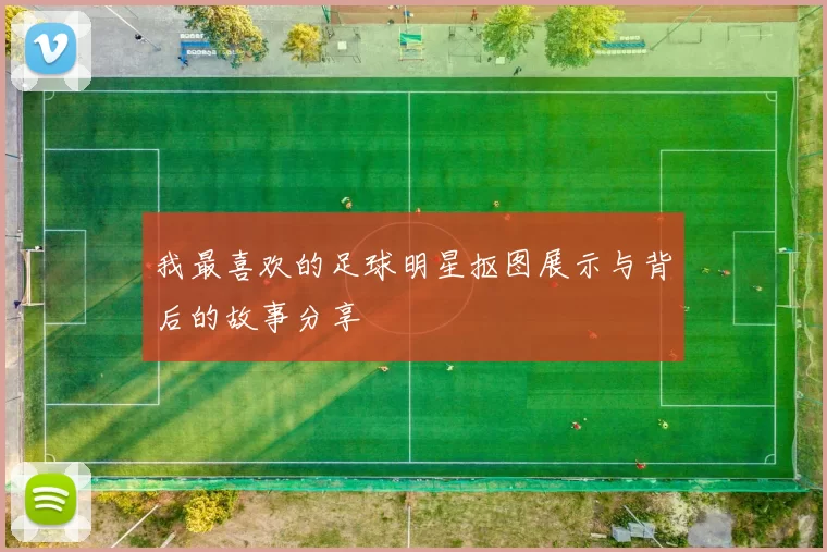 我最喜欢的足球明星抠图展示与背后的故事分享