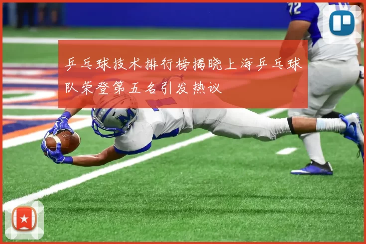 乒乓球技术排行榜揭晓上海乒乓球队荣登第五名引发热议