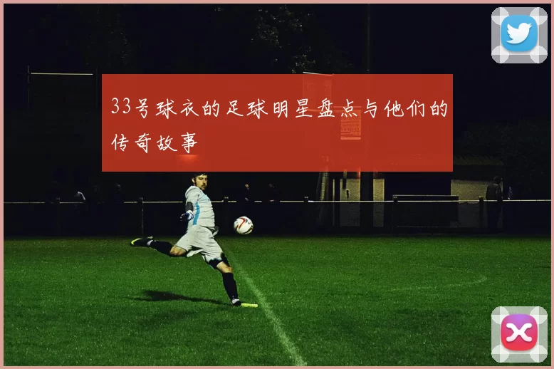 33号球衣的足球明星盘点与他们的传奇故事