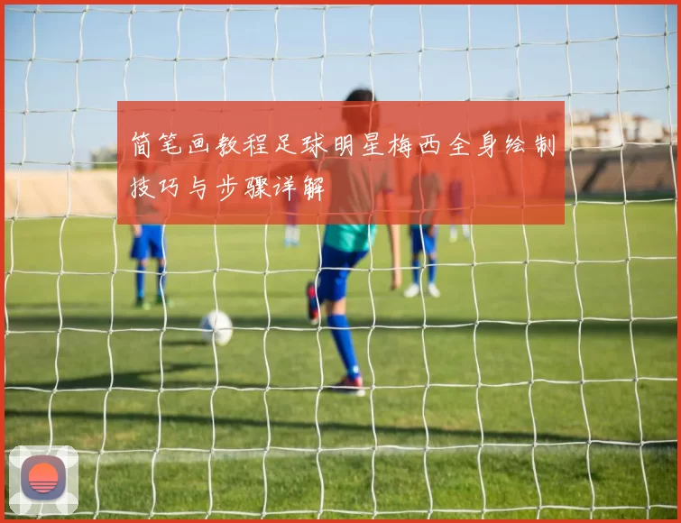 简笔画教程足球明星梅西全身绘制技巧与步骤详解