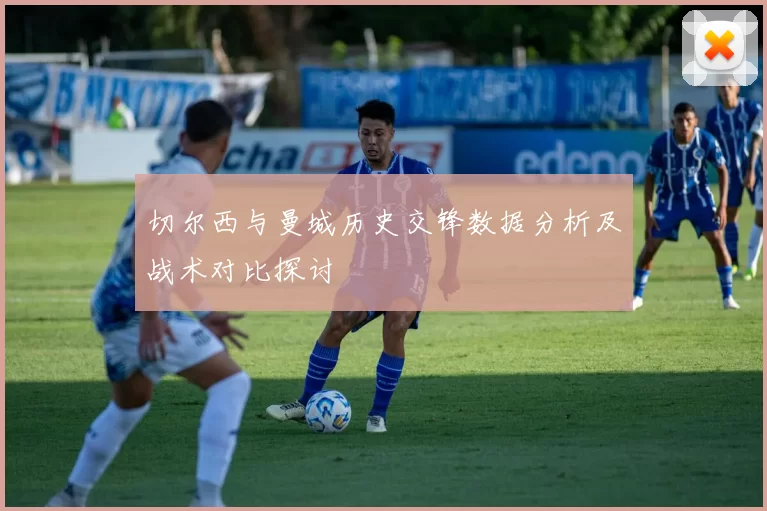 切尔西与曼城历史交锋数据分析及战术对比探讨