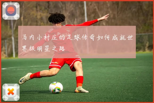 马内小村庄的足球传奇如何成就世界级明星之路