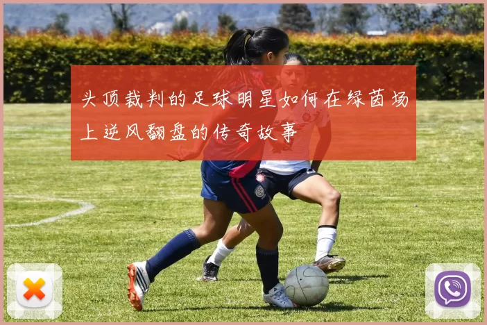 头顶裁判的足球明星如何在绿茵场上逆风翻盘的传奇故事