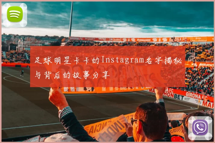 足球明星卡卡的Instagram名字揭秘与背后的故事分享