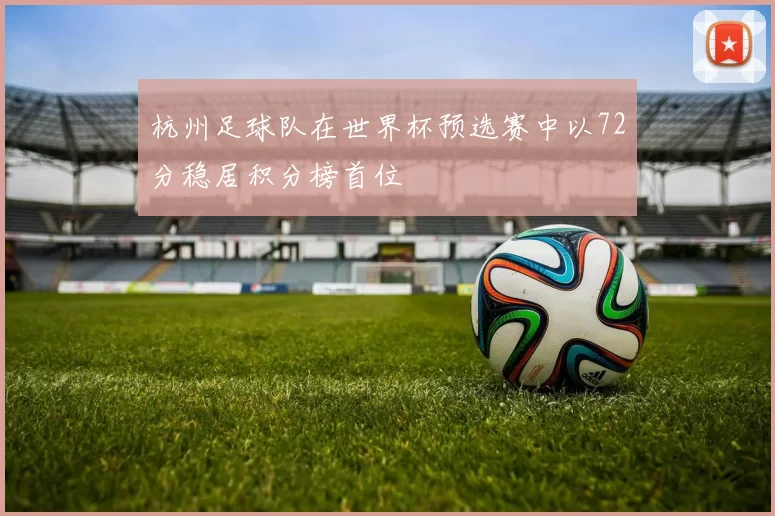 杭州足球队在世界杯预选赛中以72分稳居积分榜首位