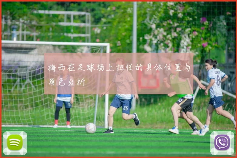 梅西在足球场上担任的具体位置与角色分析