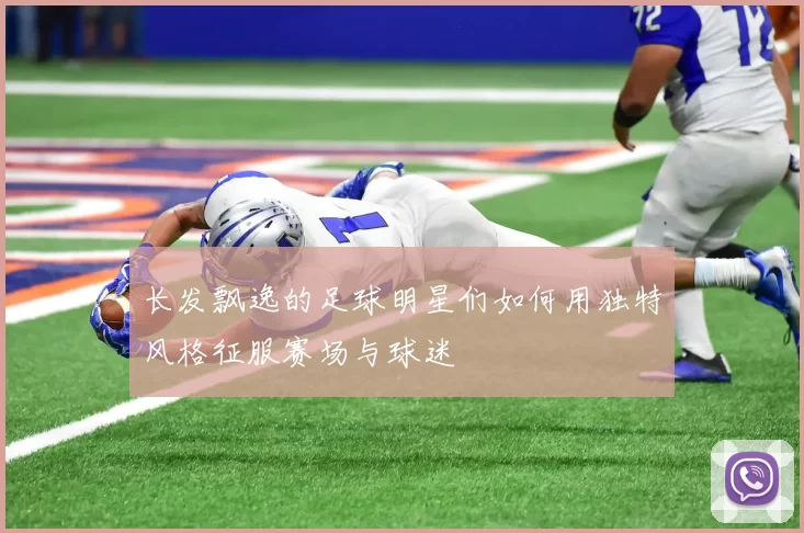长发飘逸的足球明星们如何用独特风格征服赛场与球迷