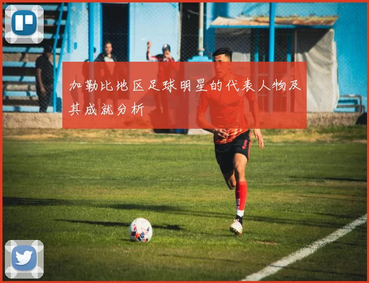 加勒比地区足球明星的代表人物及其成就分析