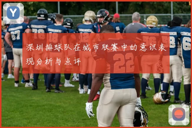 深圳排球队在城市联赛中的意识表现分析与点评