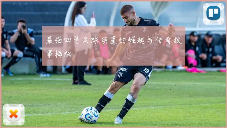 最强四号足球明星的崛起与传奇故事揭秘