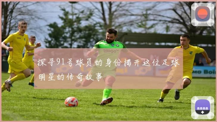探寻91号球员的身份揭开这位足球明星的传奇故事