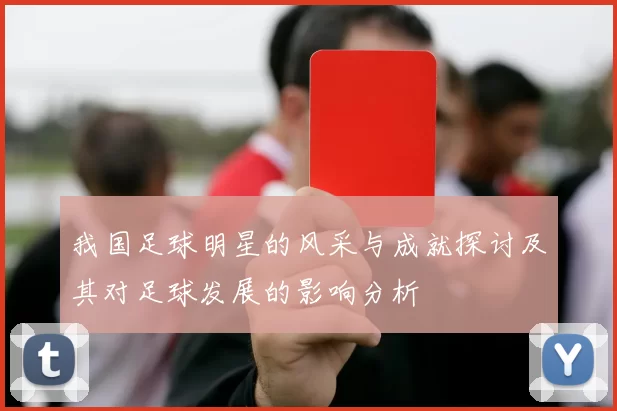 我国足球明星的风采与成就探讨及其对足球发展的影响分析