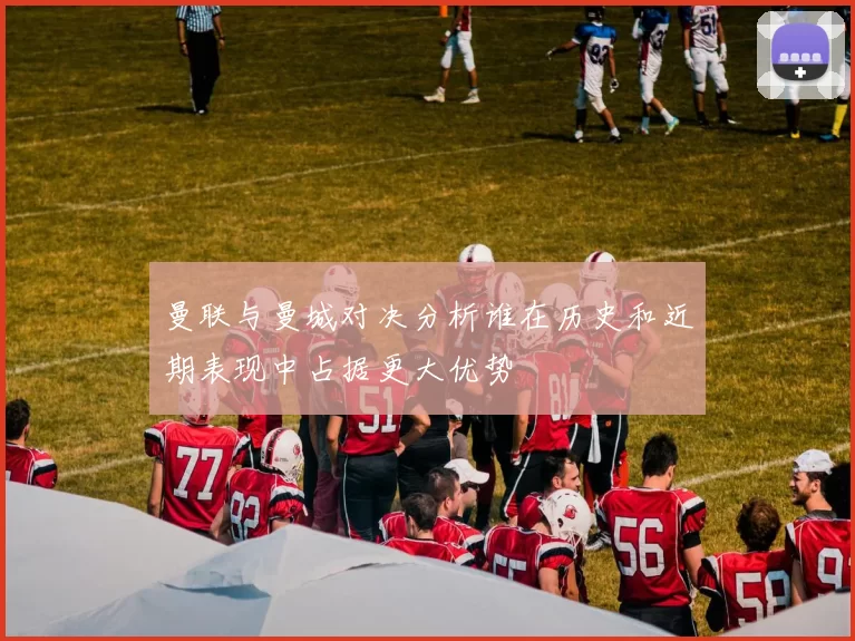 曼联与曼城对决分析谁在历史和近期表现中占据更大优势