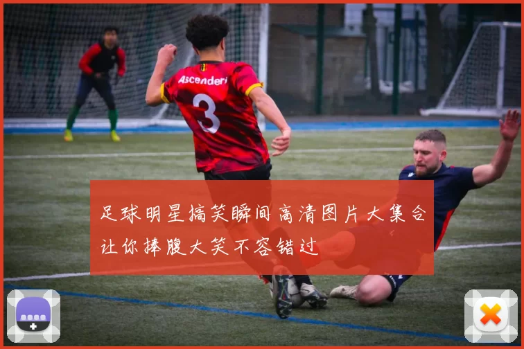 足球明星搞笑瞬间高清图片大集合让你捧腹大笑不容错过