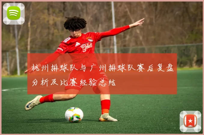 杭州排球队与广州排球队赛后复盘分析及比赛经验总结