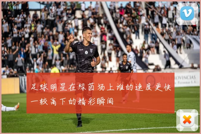 足球明星在绿茵场上谁的速度更快一较高下的精彩瞬间