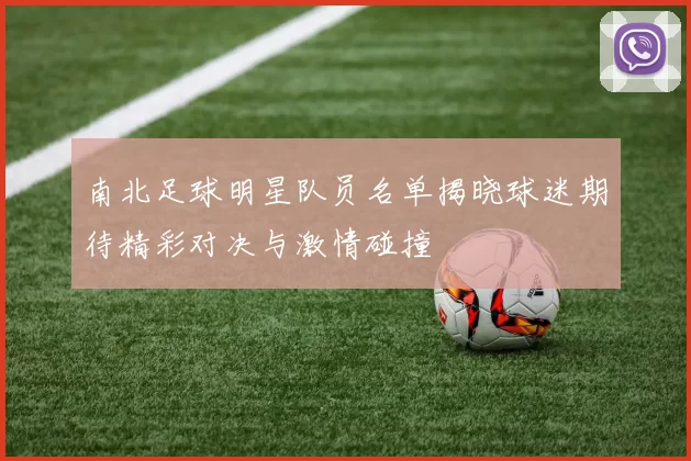 南北足球明星队员名单揭晓球迷期待精彩对决与激情碰撞