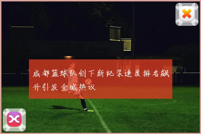 成都篮球队创下新纪录速度排名飙升引发全城热议