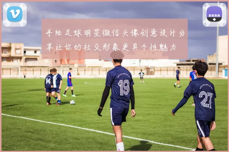 手绘足球明星微信头像创意设计分享让你的社交形象更具个性魅力