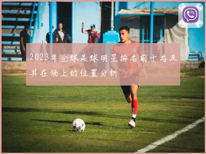 2023年全球足球明星排名前十名及其在场上的位置分析