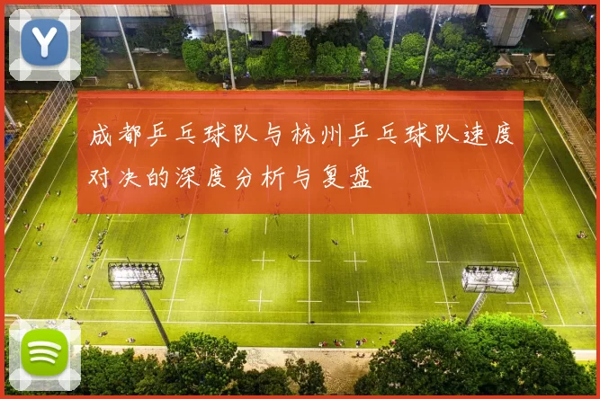 成都乒乓球队与杭州乒乓球队速度对决的深度分析与复盘